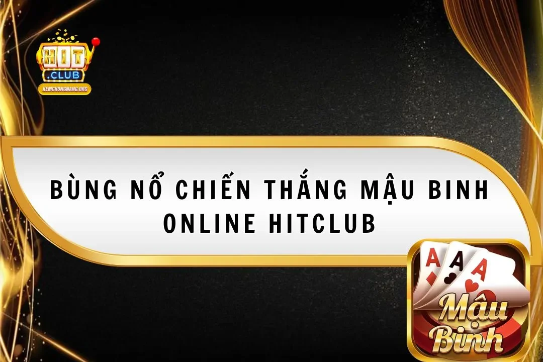 Bùng Nổ Chiến Thắng Mậu Binh Online Hitclub Từ Cao Thủ