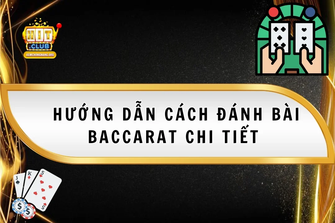 Hướng Dẫn Cách Đánh Bài Baccarat Chi Tiết Cho Người Mới