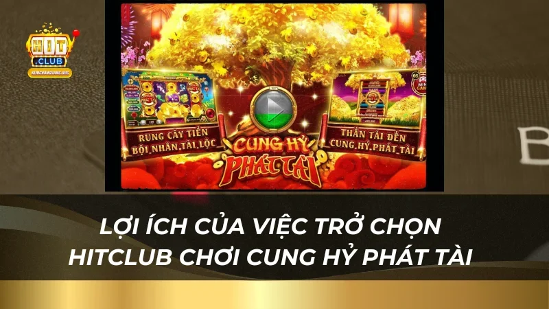 Lợi ích của việc trở chọn Hitclub chơi Cung Hỷ Phát Tài