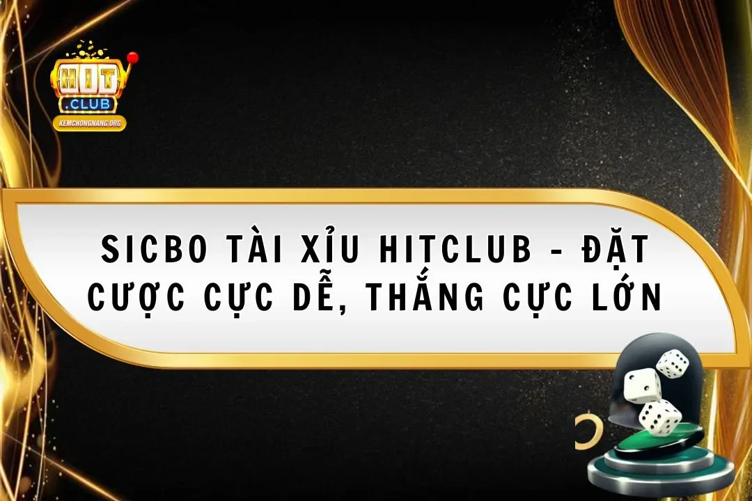 Sicbo Tài Xỉu Hitclub - Đặt Cược Cực Dễ, Thắng Cực Lớn