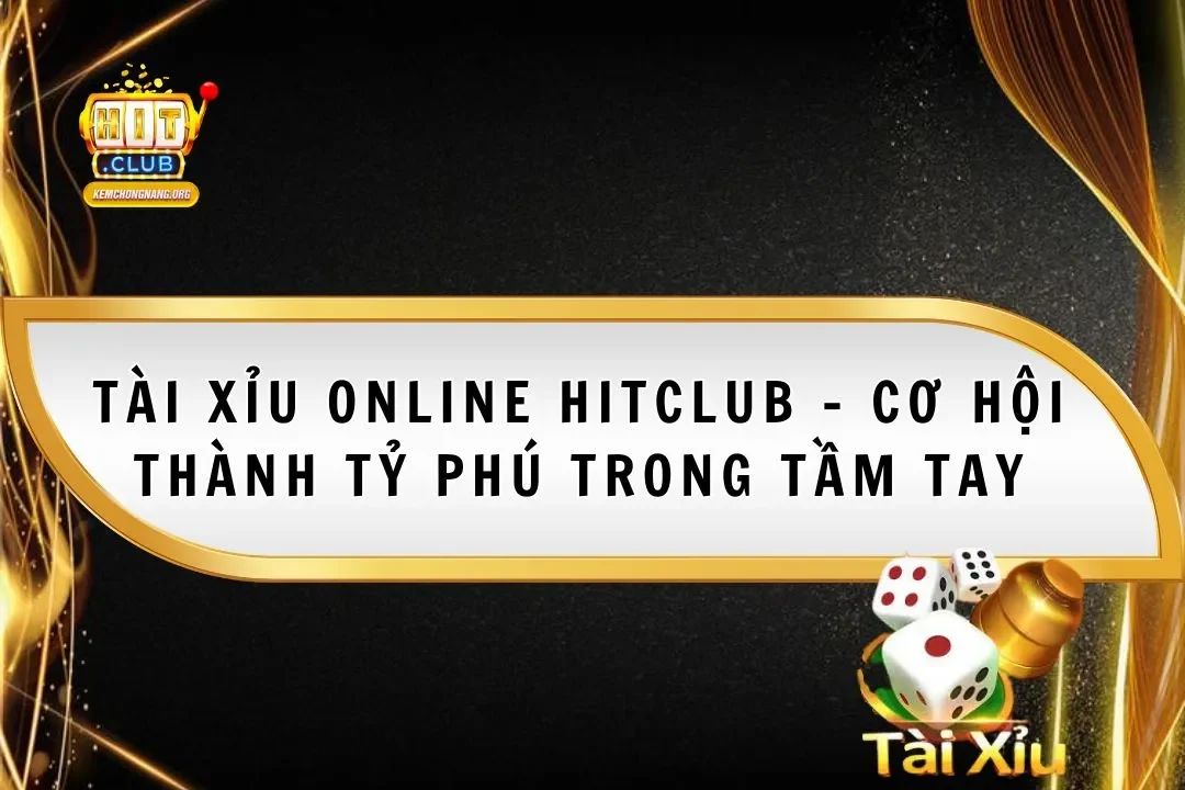 Tài Xỉu Online Hitclub - Cơ Hội Thành Tỷ Phú Trong Tầm Tay