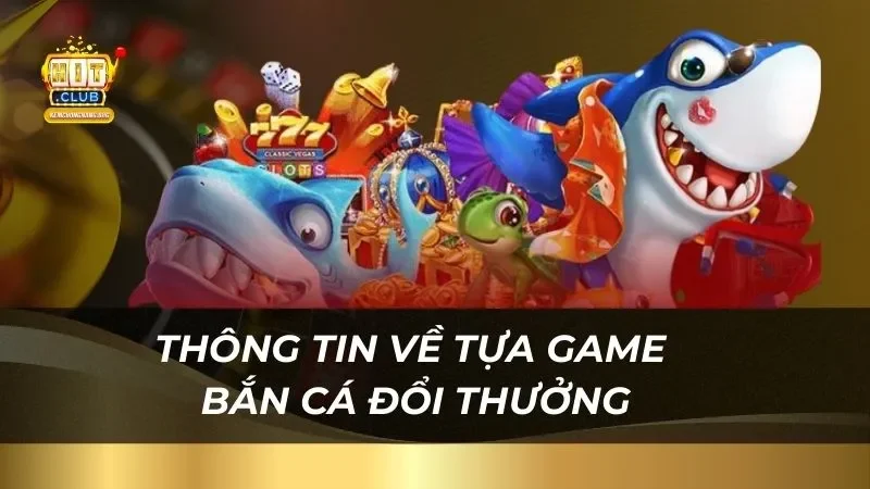 Thông tin về tựa game bắn cá đổi thưởng tại sảnh game