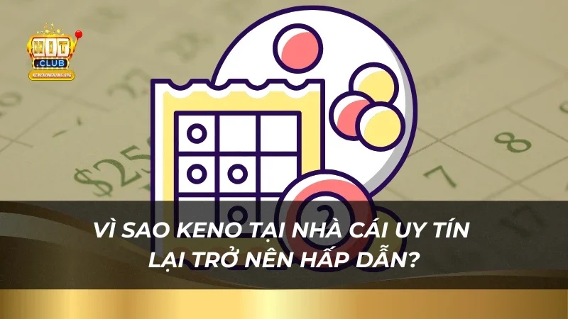 Vì sao Keno tại nhà cái uy tín lại trở nên hấp dẫn?